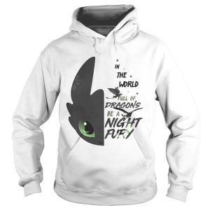 Toothless in the world full of Dragons be a Night Fury shirt 1 Toothless in the world full of Dragons be a Night Fury shirt 2