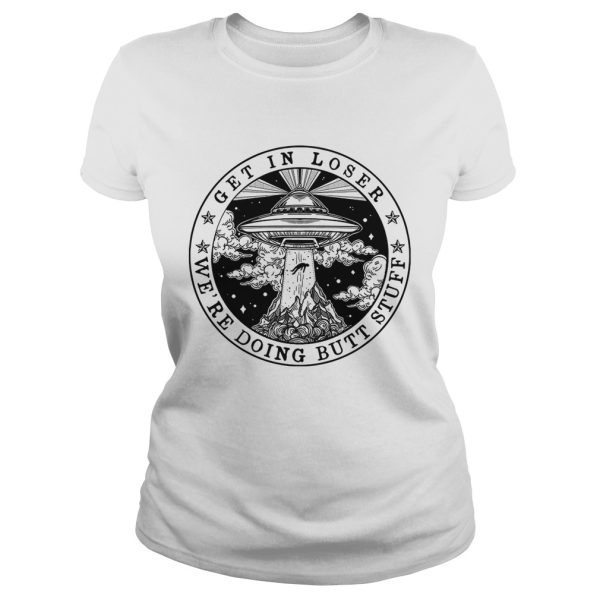 UFO get in loser we’re doing butt stuff shirt