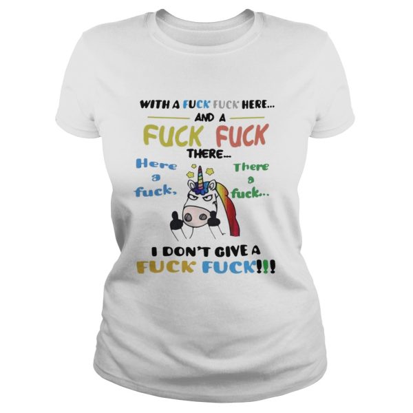 Unicorn With a fuck fuck here and fuck fuck there here a fuck shirt