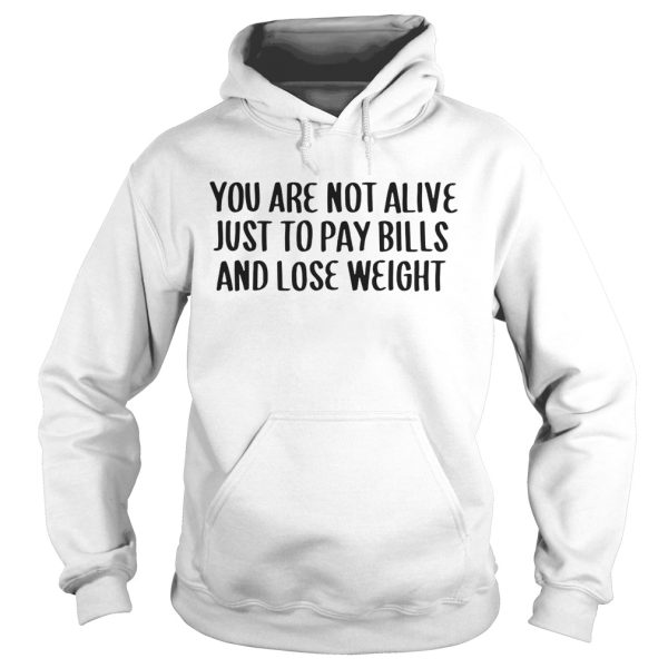 You Are Not Alive Just To Pay Bills And Lose Weight Shirt