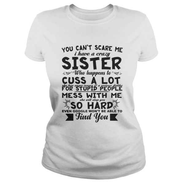 You can’t scare me i have a crazy sister who happens to cuss a lot shirt