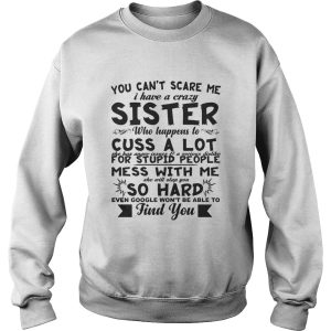 You can't scare me i have a crazy sister who happens to cuss a lot shirt 3