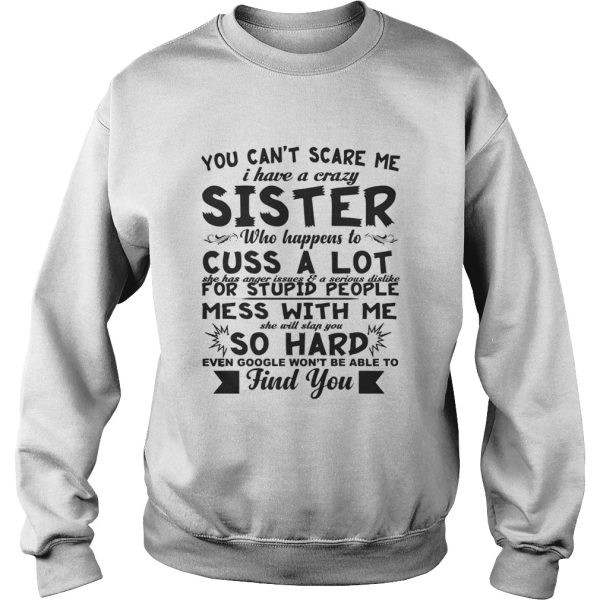 You can’t scare me i have a crazy sister who happens to cuss a lot shirt