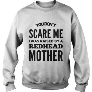 You don't scared me I was raised by a redhead mother shirt 1